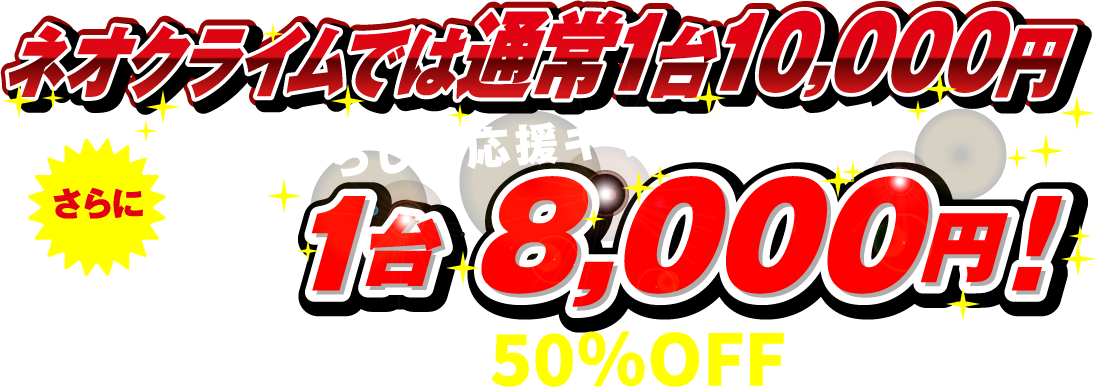 ネオクライムでは通常1台10,000円。現在暮らしの応援キャンペーンでさらに1台7,000円！大手メーカー様より50%OFFの料金！！