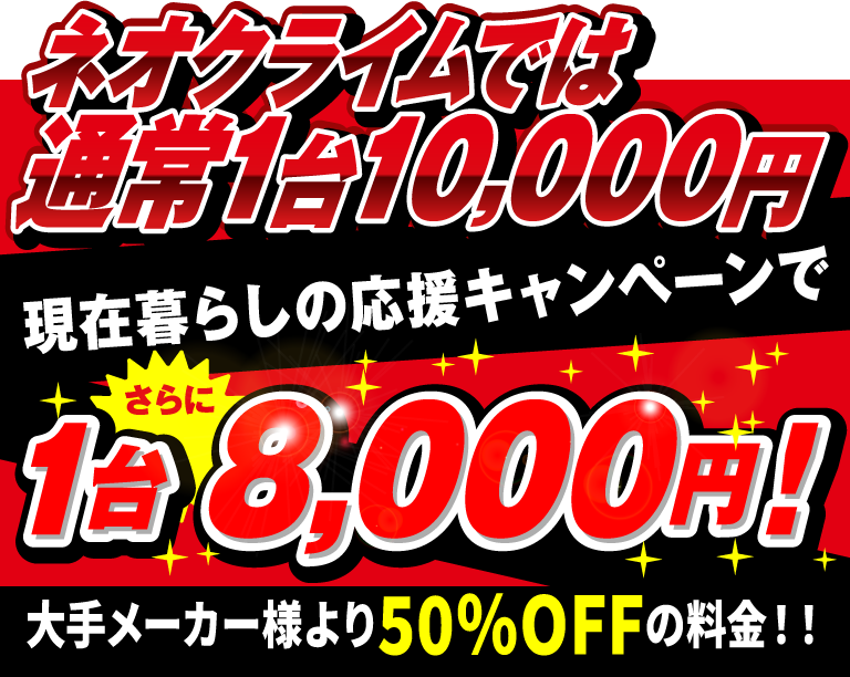 ネオクライムでは通常1台10,000円。現在暮らしの応援キャンペーンでさらに1台7,000円！大手メーカー様より50%OFFの料金！！